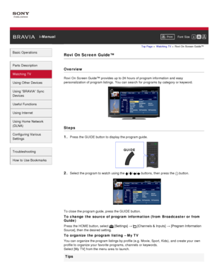 Page 50 i-ManualPrint Font  Size   
Basic Operations
Parts  Description
Watching TV
Using Other Devices
Using “BRAVIA”  Sync
Devices
Useful Functions
Using Internet
Using Home  Network
(DLNA)
Configuring Various
Settings
Troubleshooting
How  to Use Bookmarks
Top Page  > Watching  TV  > Rovi  On  Screen  Guide™
Rovi On Screen  Guide™
Overview
Rovi  On  Screen Guide™  provides up to 24 hours of program information  and  easy
personalization of program listings.  You can  search  for programs by category or...