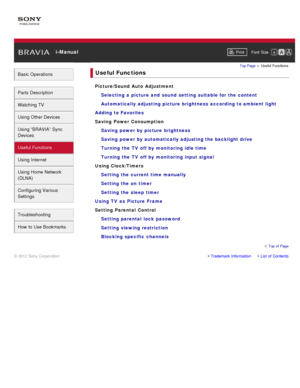 Page 7 i-ManualPrint Font  Size   
Basic Operations
Parts  Description
Watching TV
Using Other Devices
Using “BRAVIA”  Sync
Devices
Useful Functions
Using Internet
Using Home  Network
(DLNA)
Configuring Various
Settings
Troubleshooting
How  to Use Bookmarks
Top Page  > Useful  Functions
Useful Functions
Picture/Sound  Auto Adjustment
Selecting a  picture and  sound  setting suitable for the content
Automatically  adjusting picture brightness according to ambient light
Adding to Favorites
Saving  Power...