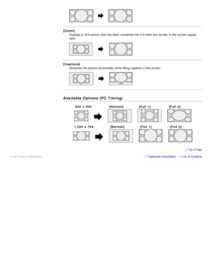 Page 61[Zoom]Displays a 16:9  picture  that has been  converted into 4:3 letter  box format, in the correct aspect
ratio.
[Captions]Stretches  the picture  horizontally, while fitting captions  in the screen.
Available Options (PC  Timing)
Trademark InformationList  of Contents
© 2012 Sony Corporation
  Top of  Page
800  x 600 [Normal][Full 1][Full 2]
1,280  x 768 [Normal][Full 1][Full 2] 