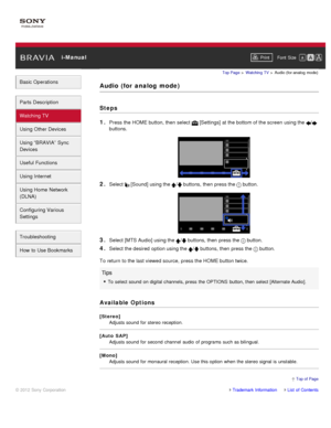 Page 62 i-ManualPrint Font  Size   
Basic Operations
Parts  Description
Watching TV
Using Other Devices
Using “BRAVIA”  Sync
Devices
Useful Functions
Using Internet
Using Home  Network
(DLNA)
Configuring Various
Settings
Troubleshooting
How  to Use Bookmarks
Top Page  > Watching  TV  > Audio (for analog  mode)
Audio  (for  analog  mode)
Steps
1. 
Press the HOME button, then  select   [Settings] at the bottom of the screen  using the /
buttons.
2. Select  [Sound] using the / buttons, then  press the  button.
3....