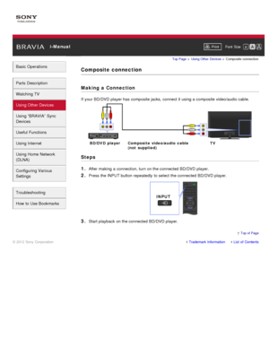 Page 65 i-ManualPrint Font  Size   
Basic Operations
Parts  Description
Watching TV
Using Other Devices
Using “BRAVIA”  Sync
Devices
Useful Functions
Using Internet
Using Home  Network
(DLNA)
Configuring Various
Settings
Troubleshooting
How  to Use Bookmarks
Top Page  > Using Other  Devices  > Composite  connection
Composite  connection
Making  a Connection
If your  BD/DVD player has  composite jacks, connect it using a composite video/audio cable.
Steps
1. 
After making a connection, turn on the connected...