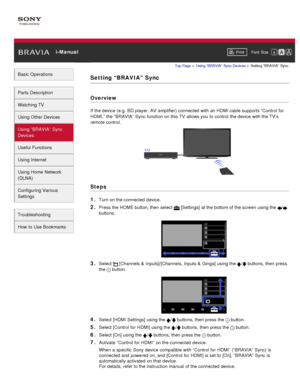 Page 75 i-ManualPrint Font  Size   
Basic Operations
Parts  Description
Watching TV
Using Other Devices
Using “BRAVIA”  Sync
Devices
Useful Functions
Using Internet
Using Home  Network
(DLNA)
Configuring Various
Settings
Troubleshooting
How  to Use Bookmarks
Top Page  > Using “BRAVIA”  Sync Devices  > Setting  “BRAVIA”  Sync
Setting “BRAVIA”  Sync
Overview
If the device (e.g.  BD player,  AV  amplifier) connected  with an HDMI cable supports “Control for
HDMI,” the “BRAVIA”  Sync function on this TV  allows you...