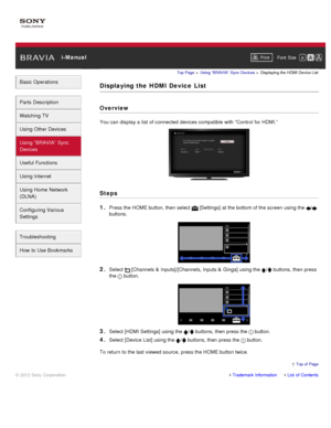 Page 81 i-ManualPrint Font  Size   
Basic Operations
Parts  Description
Watching TV
Using Other Devices
Using “BRAVIA”  Sync
Devices
Useful Functions
Using Internet
Using Home  Network
(DLNA)
Configuring Various
Settings
Troubleshooting
How  to Use Bookmarks
Top Page  > Using “BRAVIA”  Sync Devices  > Displaying  the HDMI Device List
Displaying the  HDMI Device  List
Overview
You can  display a list of connected  devices compatible with “Control for HDMI.”
Steps
1. 
Press the HOME button, then  select...