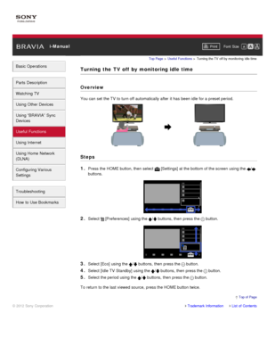 Page 89 i-ManualPrint Font  Size   
Basic Operations
Parts  Description
Watching TV
Using Other Devices
Using “BRAVIA”  Sync
Devices
Useful Functions
Using Internet
Using Home  Network
(DLNA)
Configuring Various
Settings
Troubleshooting
How  to Use Bookmarks
Top Page  > Useful  Functions  > Turning the TV  off  by monitoring  idle time
Turning  the  TV off  by  monitoring idle time
Overview
You can  set  the TV  to turn off automatically after  it has  been idle for a preset period.
Steps
1. 
Press the HOME...