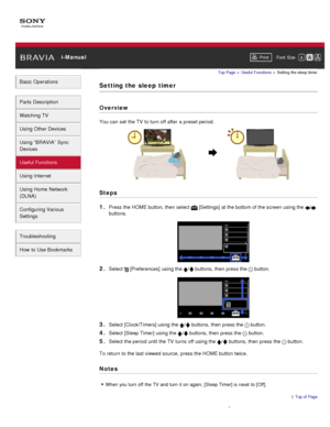 Page 95 i-ManualPrint Font  Size   
Basic Operations
Parts  Description
Watching TV
Using Other Devices
Using “BRAVIA”  Sync
Devices
Useful Functions
Using Internet
Using Home  Network
(DLNA)
Configuring Various
Settings
Troubleshooting
How  to Use Bookmarks
Top Page  > Useful  Functions  > Setting  the sleep timer
Setting the  sleep  timer
Overview
You can  set  the TV  to turn off after  a preset period.
Steps
1. 
Press the HOME button, then  select   [Settings] at the bottom of the screen  using the /...