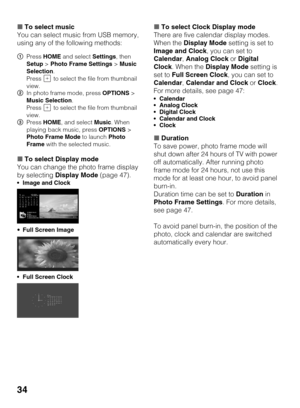 Page 3434
xTo select music
You can select music from USB memory, 
using any of the following methods:
xTo select Display mode
You can change the photo frame display 
by selecting Display Mode (page 47).
 Image and Clock
Full Screen Image
 Full Screen Clock
xTo select Clock Display mode
There are five calendar display modes. 
When the Display Mode setting is set to 
Image and Clock, you can set to 
Calendar, Analog Clock or Digital 
Clock. When the Display Mode setting is 
set to Full Screen Clock, you can set...
