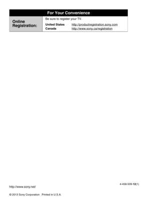 Page 68© 2013 Sony Corporation   Printed in U.S.A.4-458-509-12(1)
For Your Convenience
Online
Registration:Be sure to register your TV.
United States
Canadahttp://productregistration.sony.com
http://www.sony.ca/registration 