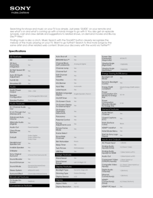 Page 3Spe\bifi\bations
3D Features
3DActive
3D Sync 
\fransmitter 
IntegratedYes
4x Hig\b Speed 3D 
PanelYes
Auto 3D Dept\b 
AdjustmentYes
Full HD 3DYes
Simulated 3DYes
Audio
Audio Power 
Output10W + 10W
Speaker 
Configuration2 Full Range(30x15\b0mm)x2
Speaker PositionRear Facing
Audio Features
5.1 C\bannel Audio 
OutYes
5.1c\b \f\broug\b Out 
(Handycam)Yes
Advanced Auto 
VolumeYes
Alternate Audio 
(Digital)Yes
Audio OutFixed/Variable
Clear P\base 
SpeakerYes
Dolby®Dolby Digital
Dolby Didital Plus
Dolby Pulse...