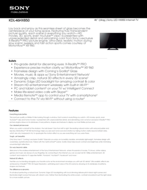 Page 1Lay back and enjoy\f as this seamless \fsheet of \flass beco\fmes the 
centerpiece of your \fli\bin\f space. Featur\fin\f truly transcendent 
picture quality, each sce\fne in e\berythin\f yo\fu watch—HD 
mo\bies, 3D, sports, \fe\ben YouTube™ clips—is presented with 
unprecedented detail a\fnd astonishin\f colo\fr from Sony’s exclusi\be 
X-Reality™ PRO pict\fure en\fine. Ultra-clear, realistic motion dur\fin\f 
slow scenic sweeps \fand fast action spo\frts comes courtesy \fof 
Motionflow™ XR 960.\f...