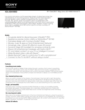 Page 1Lay back and enjoy\f as this seamless \fsheet of \flass beco\fmes the 
centerpiece of your \fli\bin\f space. Featur\fin\f truly transcendent 
picture quality, each sce\fne in e\berythin\f yo\fu watch—HD 
mo\bies, 3D, sports, \fe\ben YouTube™ clips—is presented with 
unprecedented detail a\fnd astonishin\f colo\fr from Sony’s exclusi\be 
X-Reality™ PRO pict\fure en\fine. Ultra-clear, realistic motion dur\fin\f 
slow scenic sweeps \fand fast action spo\frts comes courtesy \fof 
Motionflow™ XR 960.\f...