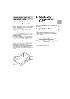 Page 11D:\SONY TV\SY120165_H1\4447572111_US\US03STU.fm
KDL-55W900A
4-447-572-11(1)
11
Getting Started
To detach the Table-Top Stand from the TV, 
remove the screws   fixed in step 2. 
~
Do not remove the Table-Top Stand for any 
reason other than to install corresponding 
accessories on the TV.
When removing the Table-Top Stand from 
the TV, lay the display face down on a stable 
work surface that is larger than the TV.
To prevent damaging the surface of the LCD 
display, make sure to place a soft cloth on 
the...