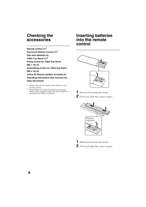 Page 8D:\SONY TV\SY120165_H1\4447572111_US\US03STU.fm
KDL-55W900A
4-447-572-11(1)
8
Getting Started
Checking the 
accessories
Remote control (1)*1
One-touch Remote Control (1)*1
Size AAA batteries (4)
Table-Top Stand (1)*2
Fixing screws for Table-Top Stand 
(M5 × 16) (4)
Assembling screws for Table-Top Stand 
(M5 x 16) (3)
Active 3D Glasses (battery included) (4)
Operating Instructions (this manual) and 
other documents
*1Please refer to the model name printed on the 
remote control.
*
2Assembling the...