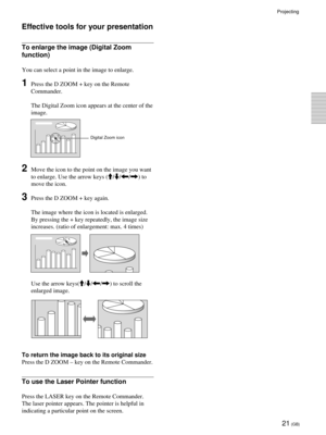 Page 2121 (GB)
Effective tools for your presentation
To enlarge the image (Digital Zoom
function)
You can select a point in the image to enlarge.
1Press the D ZOOM + key on the Remote
Commander.
The Digital Zoom icon appears at the center of the
image.
2Move the icon to the point on the image you want
to enlarge. Use the arrow keys (M/m/