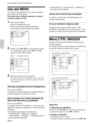 Page 10220 (ES)
Uso del MENU
El proyector está equipado con un menú en pantalla
para realizar diversos ajustes.
Para seleccionar el idioma empleado en el menú,
consulte la página 24 (ES).
1Pulse la tecla MENU.
Aparece la pantalla de menú.
La barra del icono del menú actualmente
seleccionado aparece resaltada en amarillo.
CTRL IMAGEN
CONTRASTE: 80
BRILLO: 50
POTENCIA RVA:30MODO GAMMA:GRAPHICOTEMP COLOR:BAJOENTRAD A
2Emplee la tecla M o m para seleccionar un menú
y, a continuación, pulse la tecla , o ENTER....