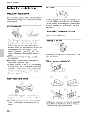 Page 3030 (GB)
Notes for Installation
Notes for Installation
Unsuitable Installation
Do not install the projector in the following situations.
These installations may cause malfunction or damage
to the projector.
Poorly ventilated
•Allow adequate air circulation to prevent internal
heat build-up. Do not place the unit on surfaces
(rugs, blankets, etc.) or near materials (curtains,
draperies) that may block the ventilation holes.
When the internal heat builds up due to the block-up,
the temperature sensor will...