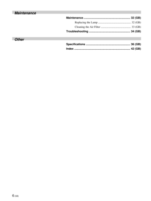 Page 66 (GB)
Maintenance
Maintenance ............................................................ 32 (GB)
Replacing the Lamp ............................................... 32 (GB)
Cleaning the Air Filter ........................................... 33 (GB)
Troubleshooting ..................................................... 34 (GB)
Other
Specifications ......................................................... 36 (GB)
Index ........................................................................ 42 (GB) 