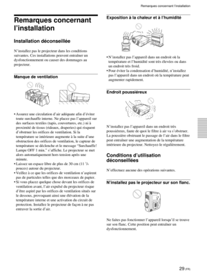 Page 7129 (FR)
Remarques concernant l’installation
Remarques concernant
l’installation
Installation déconseillée
N’installez pas le projecteur dans les conditions
suivantes. Ces installations peuvent entraîner un
dysfonctionnement ou causer des dommages au
projecteur.
Manque de ventilation
•Assurez une circulation d’air adéquate afin d’éviter
toute surchauffe interne. Ne placez pas l’appareil sur
des surfaces textiles (tapis, couvertures, etc.) ni à
proximité de tissus (rideaux, draperies) qui risquent...