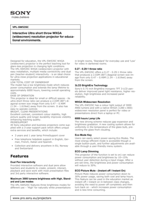 Page 1Designed for education, the VPL-SW535C WXGA
(widescreen) projector is the perfect teaching tool for
glare-less projection in changing light conditions.
The VPL-SW535C WXGA (widescreen) projector with
easy installation, multiple media connectivity and dual
pen (teacher-student) interactivity - is an ideal choice
for ultra-close projection applications in educational
markets.
LOW TOTAL COST OF OWNERSHIP
The model has a low brightness mode which reduces
power consumption and extends the lamp lifetime to...