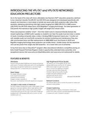Page 2LCD panel of the VPL-TX70 
INTRODUCING THE VPL-TX7 and VPL-TX70 NETWORKED 
EDUCATION PROJECTORS
Go to the head of the class with Sony’s affordable new Teacher’s Pet™ education projectors, destined 
to be a teacher’s favorite. The VPL-TX7 and VPL-TX70 were designed and developed specifically with 
students and teachers in mind, ready to handle any lesson plan. Both projectors offer native XGA 
resolution, delivering astonishing color light output ranging from 2000 (VPL-TX7) to 2600 lumens 
(VPL-TX70). The...