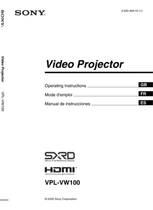 Page 1
VPL-VW100
© 2005 Sony Corporation
2-655-463-11 (1)
Video Projector
Operating Instructions 
Mode d’emploi 
Manual de instrucciones 
 Video Projector           VPL-VW100
GB
FR
ES 