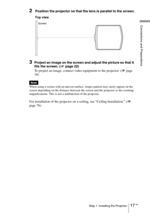 Page 1717 GBStep 1: Installing the Projector
Connections and Preparations
2 Position the projector so that the lens is parallel to the screen.
3Project an image on the screen and adjust the picture so that it 
fits the screen. (1 page 22)
To project an image, connect video equipment to the projector. (1 page 
18)
When using a screen with an uneven surface, stripes pattern may rarely appear on the 
screen depending on the distance between the screen and the projector or the zooming 
magnifications. This is not a...