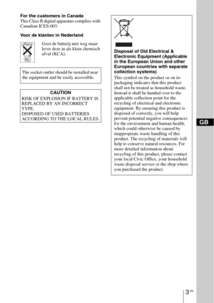 Page 33 GB
For the customers in Canada
This Class B digital apparatus complies with 
Canadian ICES-003.
Voor de klanten in Nederland
Gooi de batterij niet weg maar 
lever deze in als klein chemisch 
afval (KCA).
The socket-outlet should be installed near 
the equipment and be easily accessible.
CAUTION
RISK OF EXPLOSION IF BATTERY IS 
REPLACED BY AN INCORRECT 
TYPE.
DISPOSED OF USED BATTERIES 
ACCORDING TO THE LOCAL RULES.
Disposal of Old Electrical & 
Electronic Equipment (Applicable 
in the European Union...