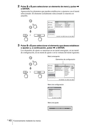 Page 212ES 40Funcionamiento mediante los menús
2Pulse M o m para seleccionar un elemento de menú y pulse , 
o ENTER.
Aparecerán los elementos que pueden establecerse o ajustarse con el menú 
seleccionado. El elemento actualmente seleccionado se muestra en 
amarillo.
3Pulse M o m para seleccionar el elemento que desea establecer 
o ajustar y, a continuación, pulse , o ENTER.
Los elementos de ajuste se muestran en un menú emergente, en un menú 
de configuración, en un menú de ajuste o en la ventana del menú...