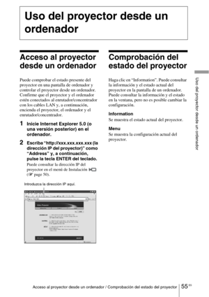 Page 22755 ESAcceso al proyector desde un ordenador / Comprobación del estado del proyector
Uso del proyector desde un ordenador
Acceso al proyector 
desde un ordenador
Puede comprobar el estado presente del 
proyector en una pantalla de ordenador y 
controlar el proyector desde un ordenador.
Confirme que el proyector y el ordenador 
estén conectados al enrutador/concentrador 
con los cables LAN y, a continuación, 
encienda el proyector, el ordenador y el 
enrutador/concentrador.
1Inicie Internet Explorer 5.0 (o...