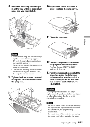 Page 6565 GBReplacing the Lamp
Others
8Insert the new lamp unit straight 
in all the way until it is securely in 
place and you hear it click.
 Insert the new lamp unit while holding it 
tightly, because it is heavy (approx. 
2.9 kg (6 lb 6 oz)). Dropping the lamp 
may result in an injury.
 Be careful not to touch the fan or optical 
block inside the unit.
 Confirm that the lamp release lever has 
returned to its original position. If not, 
the projector will not turn on.
9Tighten the four screws loosened...