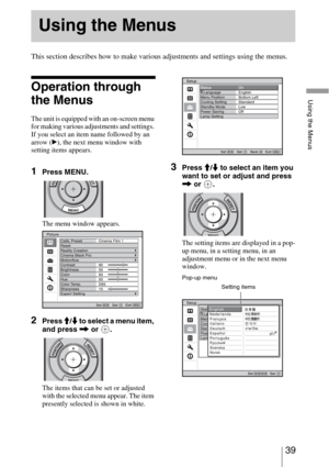 Page 3939 
Using the Menus
 
This section describes how to make various adjustments and settings using the menus.
Operation through 
the Menus
The unit is equipped with an on-screen menu 
for making various adjustments and settings. 
If you select an item name followed by an 
arrow (B), the next menu window with 
setting items appears.
1Press MENU.
The menu window appears.
2Press M/m to select a menu item, 
and press , or  .
The items that can be set or adjusted 
with the selected menu appear. The item...