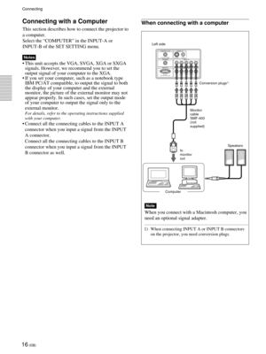 Page 1616 (GB)
CONTROL S IN VIDEO IN
TRIGGER
REMOTEINPUT A
INPUT  B
PLUG IN POWER
RS-232C
(FOR SERVICE USE)S VIDEO
G/Y B/C
B/PBR/CR/PRSYNC/HD VD VIDEO
G/Y B/CB/PBR/CR/PRSYNC/HD VD
Connecting
Connecting with a Computer
This section describes how to connect the projector to
a computer.
Select the “COMPUTER” in the INPUT-A or
INPUT-B of the SET SETTING menu.
Notes
•This unit accepts the VGA, SVGA, XGA or SXGA
signals. However, we recommend you to set the
output signal of your computer to the XGA.
•If you set your...