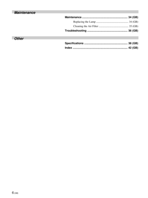 Page 66 (GB)
Maintenance
Maintenance ............................................................ 34 (GB)
Replacing the Lamp ............................................... 34 (GB)
Cleaning the Air Filter ........................................... 35 (GB)
Troubleshooting ..................................................... 36 (GB)
Other
Specifications ......................................................... 38 (GB)
Index ........................................................................ 42 (GB) 