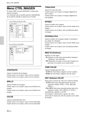 Page 10220 (ES)
Menœ CTRL IMAGEN
El menœ CTRL (control) IMAGEN se utiliza para
ajustar la imagen.
Los elementos que no pueden ajustarse dependiendo
de la se–al de entrada no aparecen en el menœ.
CONTRASTE
Ajusta el contraste de la imagen.
Cuanto mayor sea el ajuste, mayor ser‡ el contraste.
Cuanto menor sea el ajuste, menor ser‡ el contraste.
BRILLO
Ajusta el brillo de la imagen.
Cuanto mayor sea el ajuste, mayor ser‡ el brillo de la
imagen.
Cuanto menor sea el ajuste, menor ser‡ el brillo de la
imagen.
COLOR...