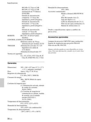Page 12038 (ES)
Especificaciones
B/CB/PB: 0,7 Vp-p ±2 dB
R/C
R/PR: 0,7 Vp-p ±2 dB
(terminaci—n de 75 ohmios)
SYNC/HD:
Entrada de sincronizaci—n
compuesta: 1-5 Vp-p alta
impedancia, positiva/negativa
Entrada de sincronizaci—n
horizontal: 1-5 Vp-p alta
impedancia, positiva/negativa
VD:
Entrada de sincronizaci—n
vertical: 1-5 Vp-p alta
impedancia, positiva/negativa
REMOTE RS-232C: D-sub de 9 pines
(hembra)
CONTROL S IN/PLUG IN POWER
Minitoma estŽreo de 5Vp-p,
alimentaci—n por enchufe, CC5V
TRIGGER Alimentaci—n...