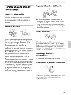 Page 7331 (FR)
Remarques concernant
lÕinstallation
Installation dŽconseillŽe
NÕinstallez pas le projecteur dans les conditions
suivantes. Ces installations peuvent entra”ner un
dysfonctionnement ou causer des dommages au
projecteur.
Manque de ventilation
¥ Assurez une circulation dÕair adŽquate afin dÕŽviter
toute surchauffe interne. Ne placez pas lÕappareil sur
des surfaces textiles (tapis, couvertures, etc.) ni ˆ
proximitŽ de tissus (rideaux, draperies) qui risquent
dÕobstruer les orifices de ventilation. Si...