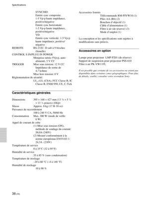 Page 8038 (FR)
SpŽcifications
SYNC/HD:
EntrŽe sync composite:
1-5 Vp-p haute impŽdance,
positive/nŽgative
EntrŽe sync horizontale:
1-5 Vp-p haute impŽdance,
positive/nŽgative
VD:
EntrŽe sync verticale: 1-5 Vp-p
haute impŽdance, positive/
nŽgative
REMOTE RS-232C: D-sub ˆ 9 broches
(femelle)
CONTROL S IN/PLUG IN POWER
Miniprise stŽrŽo 5Vp-p, auto-
alimentŽ, 5 V CC
TRIGGER Mise sous tension: 12 V CC
ImpŽdance de sortie de
4,7 kohms
Mise hors tension: 0 V
RŽglementation de sŽcuritŽ:
UL, cUL (CSA), FCC Classe B, IC...