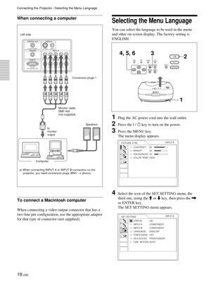 Page 1818 (GB)
Connecting the Projector / Selecting the Menu Language
Selecting the Menu Language
You can select the language to be used in the menu
and other on screen display. The factory setting is
ENGLISH.
1Plug the AC power cord into the wall outlet.
2Press the I / 1 key to turn on the power.
3Press the MENU key.
The menu display appears.
4Select the icon of the SET SETTING menu, the
third one, using the M or m key, then press the ,
or ENTER key.
The SET SETTING menu appears.
LAMP/
COVERTEMP/
 FANPOWER...