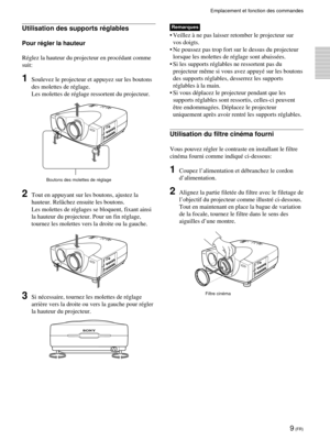 Page 599 (FR)
Emplacement et fonction des commandes
Remarques
•Veillez à ne pas laisser retomber le projecteur sur
vos doigts.
•Ne poussez pas trop fort sur le dessus du projecteur
lorsque les molettes de réglage sont abaissées.
•Si les supports réglables ne ressortent pas du
projecteur même si vous avez appuyé sur les boutons
des supports réglables, desserrez les supports
réglables à la main.
•Si vous déplacez le projecteur pendant que les
supports réglables sont ressortis, celles-ci peuvent
être endommagées....