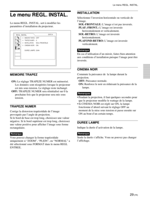 Page 7929 (FR)
Le menu REGL. INSTAL.
REGL. INSTAL.
MEMOIRE TRAPEZ:OFFTRAPEZE NUMER:0INSTALLATION:SOL-FRONTALECINEMA NOIR:ON
DUREE LAMPE:234hENT.A
Le menu REGL. INSTAL.
Le menu REGL. INSTAL. sert à modifier les
paramètres d’installation du projecteur.
MEMOIRE TRAPEZ
ON: Le réglage TRAPEZE NUMER est mémorisé.
Les données sont récupérées lorsque le projecteur
est mis sous tension. Le réglage reste inchangé.
OFF: TRAPEZE NUMER sera réinitialisé sur 0 la
prochaine fois que le projecteur sera mis sous
tension....