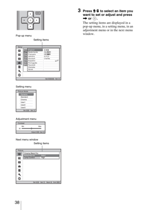 Page 38 38
3Press M/m to select an item you 
want to set or adjust and press 
, or  .
The setting items are displayed in a 
pop-up menu, in a setting menu, in an 
adjustment menu or in the next menu 
window.
Pop-up menu
Setting items
Next menu window
Setting items
Setting menu
Adjustment menu 