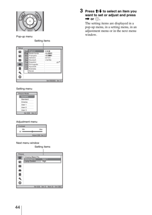 Page 44 44
3Press M/m to select an item you 
want to set or adjust and press 
, or  .
The setting items are displayed in a 
pop-up menu, in a setting menu, in an 
adjustment menu or in the next menu 
window.
Pop-up menu
Setting items
Next menu window
Setting items
Setting menu
Adjustment menu 