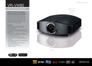 Page 15HOME PROJECTOR RANGE 15
Motion ow Dark 
Frame Insertion 
projects even 
the fastest action 
scenes with total 
precision and 
smoothness.
Motorised 
lens cover.
For the serious movie lover: Super high contrast HD 1080p
SXRD home theatre projector with advanced features.VPL-VW80The BRAVIA VPL-VW80 projector is designed to 
delight the serious home cinema enthusiast with 
its range of in-built advanced technical features. 
The special High Frame Rate SXRD panels and 
exclusive Motionﬂ ow Dark Frame...