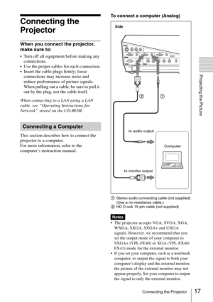 Page 1717Connecting the Projector
Projecting the Picture
Connecting the 
Projector
When you connect the projector, 
make sure to:
 Turn off all equipment before making any 
connections.
 Use the proper cables for each connection.
 Insert the cable plugs firmly; loose 
connections may increase noise and 
reduce performance of picture signals. 
When pulling out a cable, be sure to pull it 
out by the plug, not the cable itself.
When connecting to a LAN using a LAN 
cable, see “Operating Instructions for 
Network”...