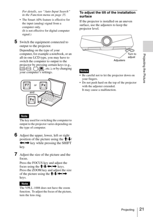 Page 2121Projecting
Projecting the Picture
For details, see “Auto Input Search” 
in the Function menu on page 35.
 The Smart APA feature is effective for 
the input (analog) signal from a 
computer only.
(It is not effective for digital computer 
signal.)
5Switch the equipment connected to 
output to the projector.
Depending on the type of your 
computer, for example a notebook, or an 
all-in-one LCD type, you may have to 
switch the computer to output to the 
projector by pressing certain keys (e.g., 
, etc.),...