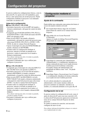 Page 1168 (ES)
Configuración del proyector
Es preciso realizar las configuraciones básicas, como la
dirección IP y los ajustes de LAN inalámbrica, para
llevar a cabo operaciones de red del proyector. Puede
configurarlos mediante el proyector o un ordenador
conectado a la misma LAN.
Antes de la configuración
x Para VPL-PX15 y VPL-FX50
•Encienda el proyector con la tecla \/1 del mando a
distancia suministrado o del panel de control de dicho
proyector.
•Compruebe que FUNCION ENTR B (VPL-PX15) o
FUNCION ENTR C...