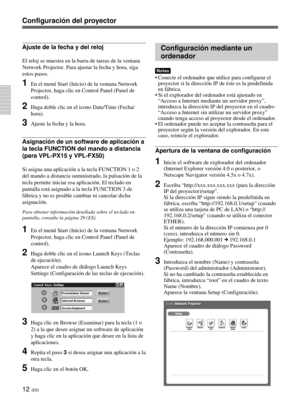 Page 12012 (ES)
Configuración del proyector
Ajuste de la fecha y del reloj
El reloj se muestra en la barra de tareas de la ventana
Network Projector. Para ajustar la fecha y hora, siga
estos pasos.
1En el menú Start (Inicio) de la ventana Network
Projector, haga clic en Control Panel (Panel de
control).
2Haga doble clic en el icono Date/Time (Fecha/
hora).
3Ajuste la fecha y la hora.
Asignación de un software de aplicación a
la tecla FUNCTION del mando a distancia
(para VPL-PX15 y VPL-FX50)
Si asigna una...