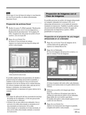 Page 13123 (ES)
Nota
Puesto que el visor de hojas de trabajo es una función
de visor Excel sencilla, no admite determinadas
funciones Excel.
Proyección de archivos Excel
1Realice los pasos 1 a 3 del apartado “Realización
de presentaciones con el visor de diapositivas —
Realización de presentaciones” de la página 20
(ES). Asegúrese de seleccionar un archivo Excel
(archivo .xls) en el paso 3.
2Haga clic en el botón Ver.
Se inicia el Visor de hojas de trabajo.
Aparece en el proyector una hoja de trabajo del
archivo...