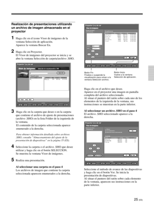 Page 13325 (ES)
Realización de presentaciones utilizando
un archivo de imagen almacenado en el
proyector
1Haga clic en el icono Visor de imágenes de la
ventana Selección de aplicación.
Aparece la ventana Buscar En.
2Haga clic en Proyector.
El Visor de imágenes del proyector se inicia y se
abre la ventana Selección de carpeta/archivo .SHO.
3Haga clic en la carpeta que desee o en la carpeta
que contiene el archivo de ajuste de presentaciones
(archivo .SHO) en la lista Folder de la izquierda de
la ventana.
El...