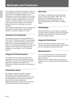 Page 1484 (DE)
Merkmale und Funktionen
In den Projektor ist Windows CE integriert, und er ist
netzwerkfähig. Wenn Sie den Projektor an ein lokales
Netzwerk (LAN) anschließen, können Sie eine
Präsentation mit einer Datei ausführen, die auf einem
Computer im selben LAN gespeichert ist. Sie können
die Datei auf einem Computer öffnen, der sich weit
entfernt vom Projektor befindet, oder auf einem im
selben Konferenzraum. Allein mit dem Projektor
können Sie auch eine Verbindung zum Internet
herstellen.
Wenn Sie über...