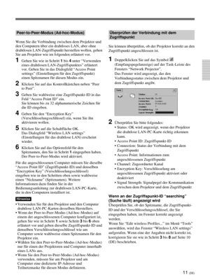 Page 15511 (DE)
Peer-to-Peer-Modus (Ad-hoc-Modus)
Wenn Sie die Verbindung zwischen dem Projektor und
den Computern über ein drahtloses LAN, aber ohne
drahtlosen LAN-Zugriffspunkt herstellen wollen, gehen
Sie am Projektor wie im folgenden erläutert vor.
1Gehen Sie wie in Schritt 1 bis 4 unter “Verwenden
eines drahtlosen LAN-Zugriffspunktes” erläutert
vor. Geben Sie in das Dialogfeld “Access Point
settings” (Einstellungen für den Zugriffspunkt)
einen Spitznamen für diesen Modus ein.
2Klicken Sie auf das...